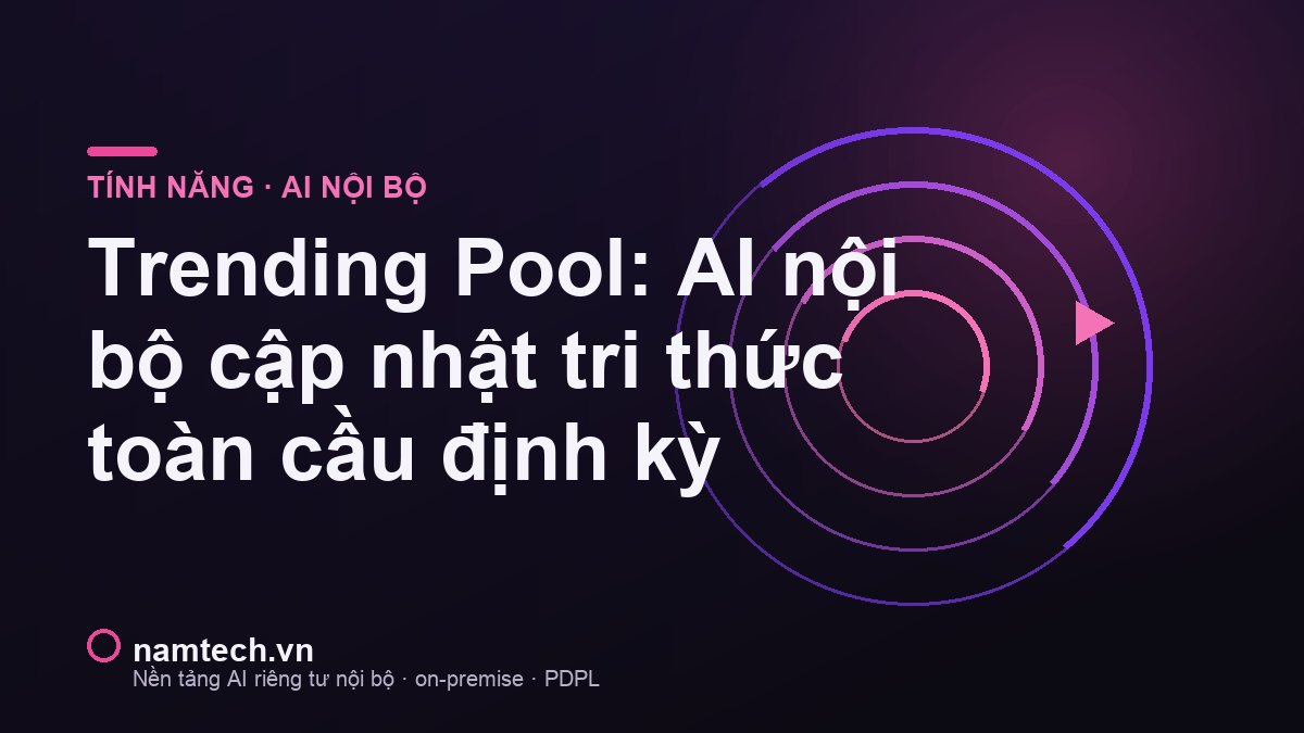 Trending Pool: cập nhật tri thức toàn cầu định kỳ cho AI nội bộ qua kênh có kiểm soát của Namtech